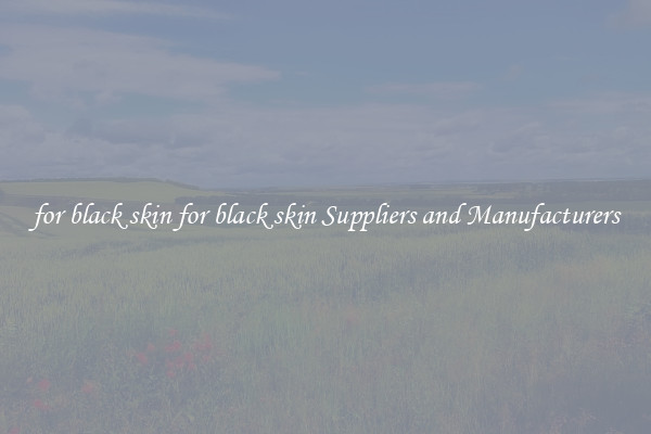 for black skin for black skin Suppliers and Manufacturers