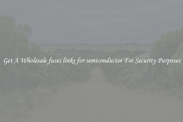 Get A Wholesale fuses links for semiconductor For Security Purposes
