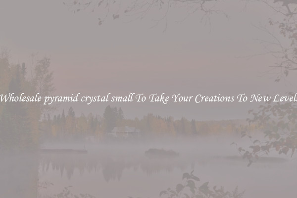 Wholesale pyramid crystal small To Take Your Creations To New Levels