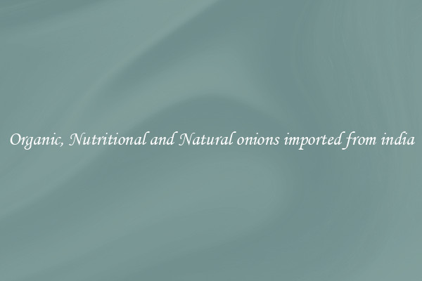 Organic, Nutritional and Natural onions imported from india