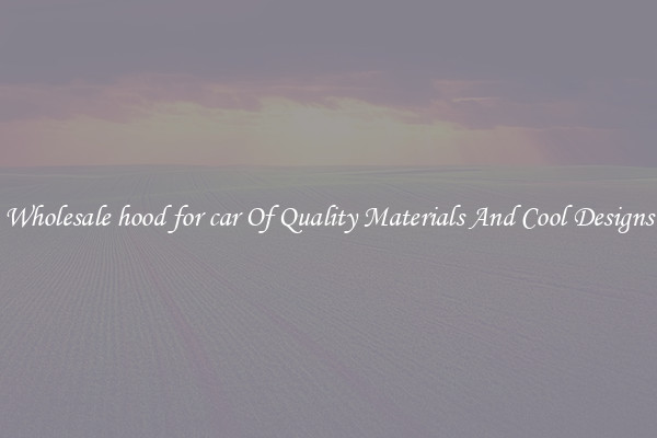 Wholesale hood for car Of Quality Materials And Cool Designs