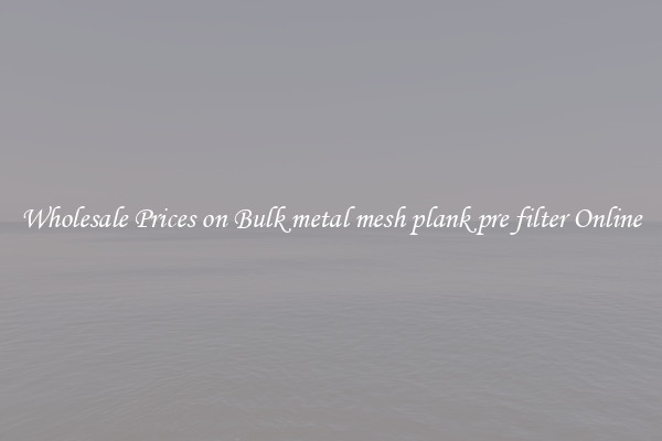 Wholesale Prices on Bulk metal mesh plank pre filter Online