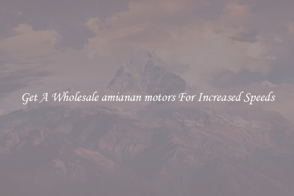Get A Wholesale amianan motors For Increased Speeds