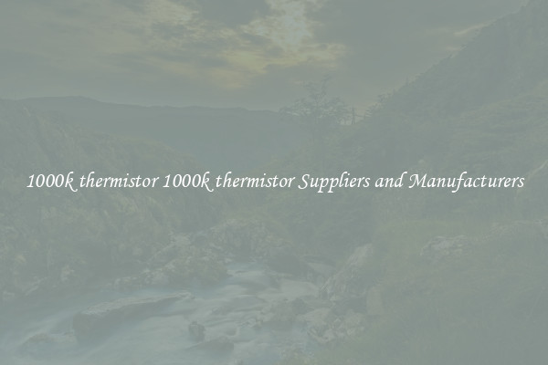 1000k thermistor 1000k thermistor Suppliers and Manufacturers