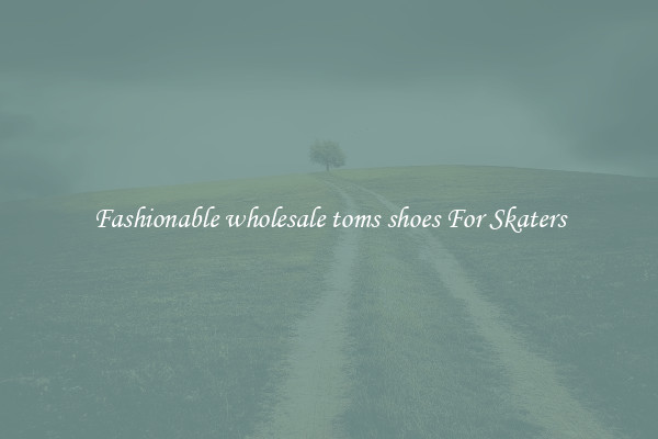 Fashionable wholesale toms shoes For Skaters