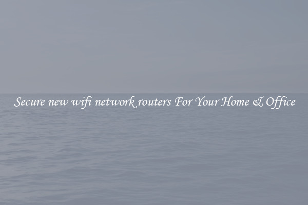 Secure new wifi network routers For Your Home & Office