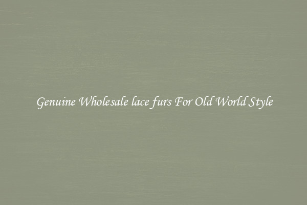 Genuine Wholesale lace furs For Old World Style