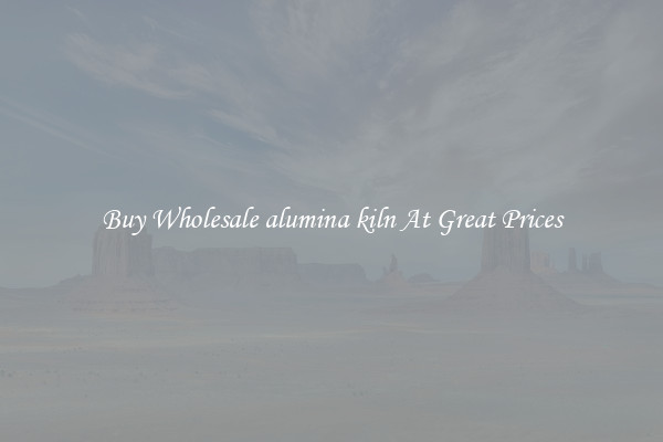 Buy Wholesale alumina kiln At Great Prices