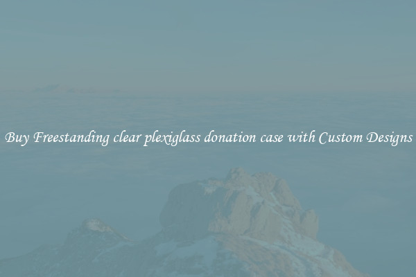 Buy Freestanding clear plexiglass donation case with Custom Designs
