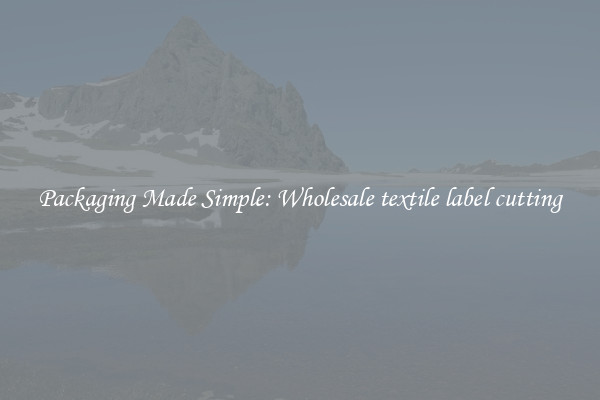Packaging Made Simple: Wholesale textile label cutting