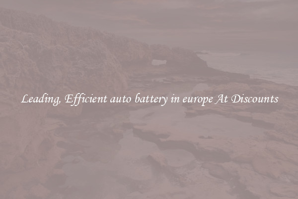 Leading, Efficient auto battery in europe At Discounts