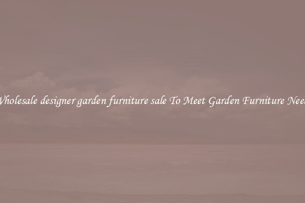 Wholesale designer garden furniture sale To Meet Garden Furniture Needs