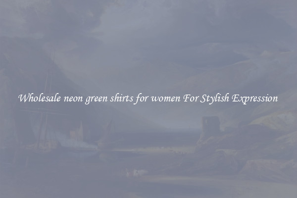 Wholesale neon green shirts for women For Stylish Expression 