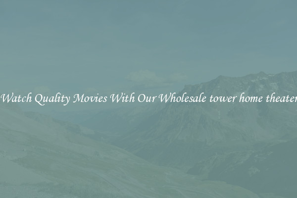 Watch Quality Movies With Our Wholesale tower home theater