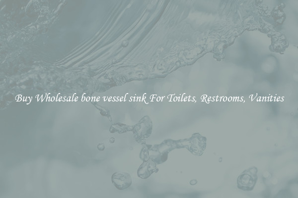 Buy Wholesale bone vessel sink For Toilets, Restrooms, Vanities